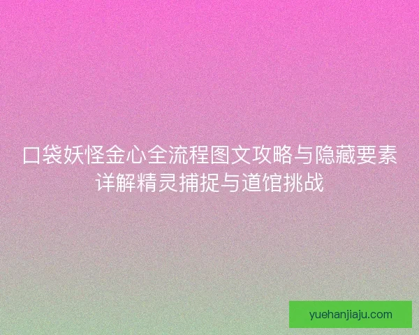 口袋妖怪金心全流程图文攻略与隐藏要素详解精灵捕捉与道馆挑战