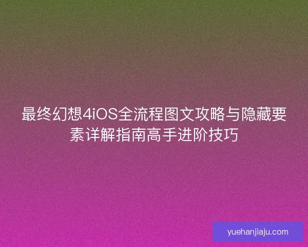 最终幻想4iOS全流程图文攻略与隐藏要素详解指南高手进阶技巧