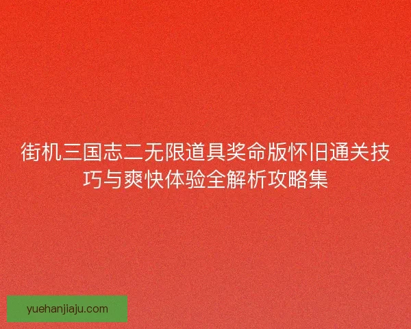 街机三国志二无限道具奖命版怀旧通关技巧与爽快体验全解析攻略集