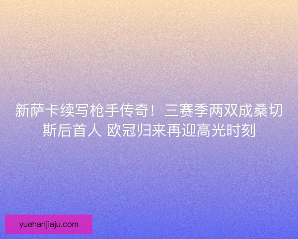 新萨卡续写枪手传奇！三赛季两双成桑切斯后首人 欧冠归来再迎高光时刻