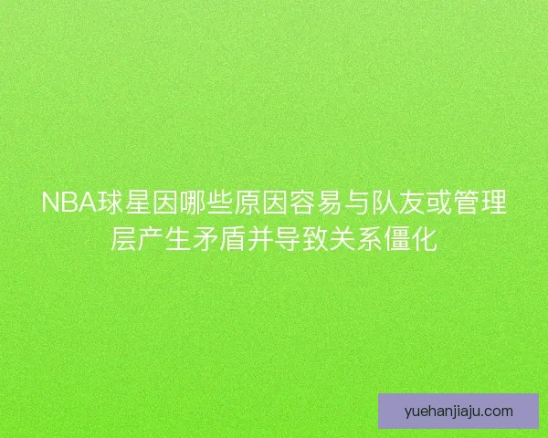 NBA球星因哪些原因容易与队友或管理层产生矛盾并导致关系僵化