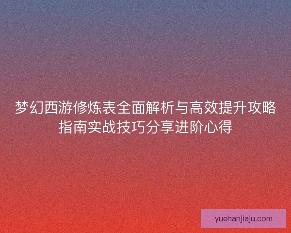 梦幻西游修炼表全面解析与高效提升攻略指南实战技巧分享进阶心得